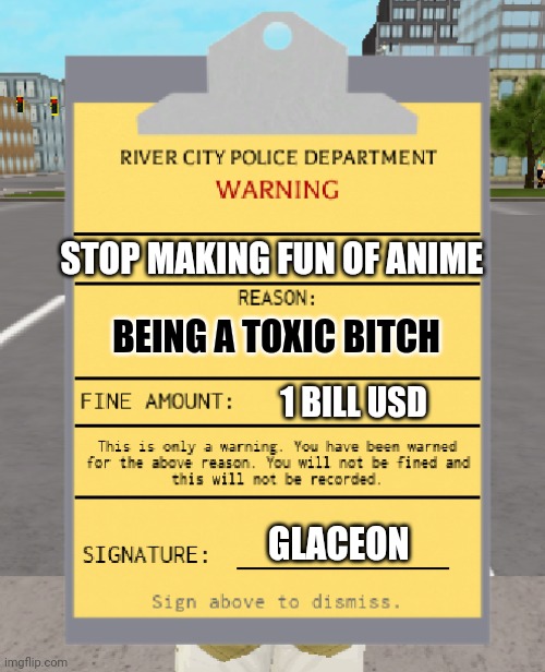 RCPD Warning Ticket | STOP MAKING FUN OF ANIME BEING A TOXIC BITCH 1 BILL USD GLACEON | image tagged in rcpd warning ticket | made w/ Imgflip meme maker