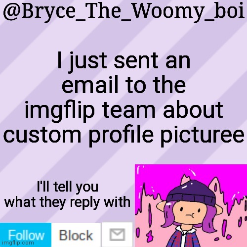 Bryce_The_Woomy_boi's new New NEW announcement template | I just sent an email to the imgflip team about custom profile picturee; I'll tell you what they reply with | image tagged in bryce_the_woomy_boi's new new new announcement template | made w/ Imgflip meme maker