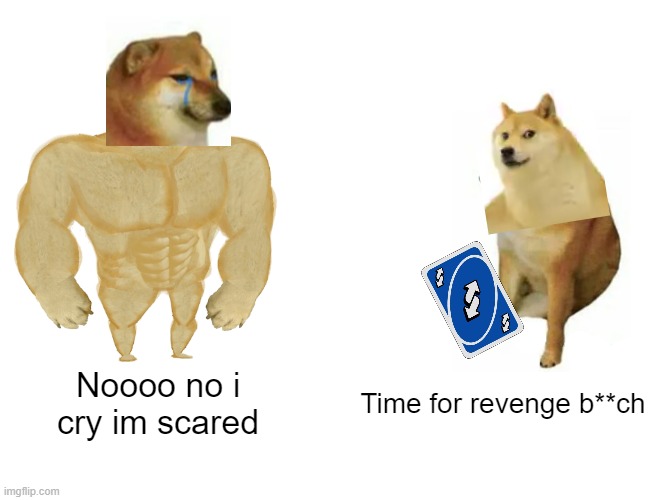 Buff Doge vs. Cheems | Noooo no i cry im scared; Time for revenge b**ch | image tagged in memes,buff doge vs cheems | made w/ Imgflip meme maker