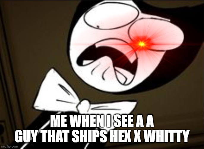 ME WHEN I SEE A A GUY THAT SHIPS HEX X WHITTY | image tagged in memes,bendy and the ink machine,shitpost | made w/ Imgflip meme maker