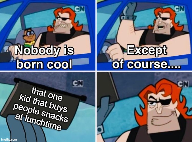 Nobody is born cool | that one kid that buys people snacks at lunchtime | image tagged in nobody is born cool | made w/ Imgflip meme maker