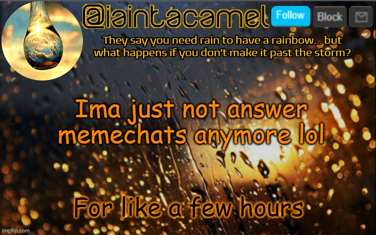 iaintacamel | Ima just not answer memechats anymore lol; For like a few hours | image tagged in iaintacamel | made w/ Imgflip meme maker
