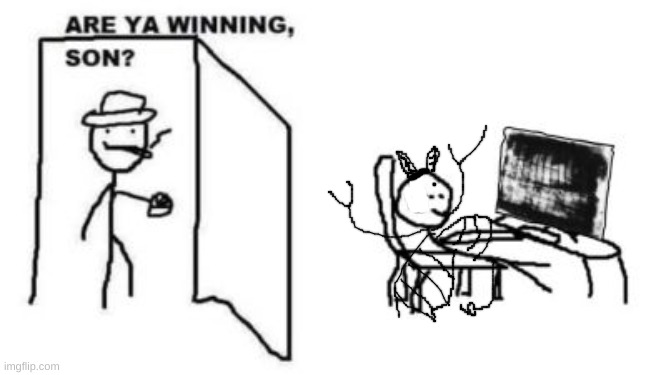 Are ya winning, son? | image tagged in are ya winning son | made w/ Imgflip meme maker