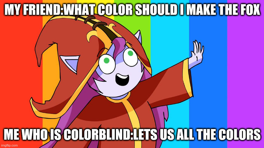 i'm accually colorblind | MY FRIEND:WHAT COLOR SHOULD I MAKE THE FOX; ME WHO IS COLORBLIND:LETS US ALL THE COLORS | image tagged in let's use all the colors | made w/ Imgflip meme maker