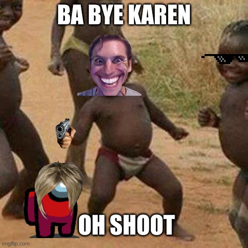 ba bye karen | BA BYE KAREN; OH SHOOT | image tagged in memes,third world success kid | made w/ Imgflip meme maker