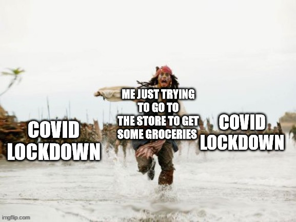 Jack sparrow being chased (improved) | ME JUST TRYING TO GO TO THE STORE TO GET SOME GROCERIES; COVID LOCKDOWN; COVID LOCKDOWN | image tagged in jack sparrow being chased improved,coronavirus | made w/ Imgflip meme maker