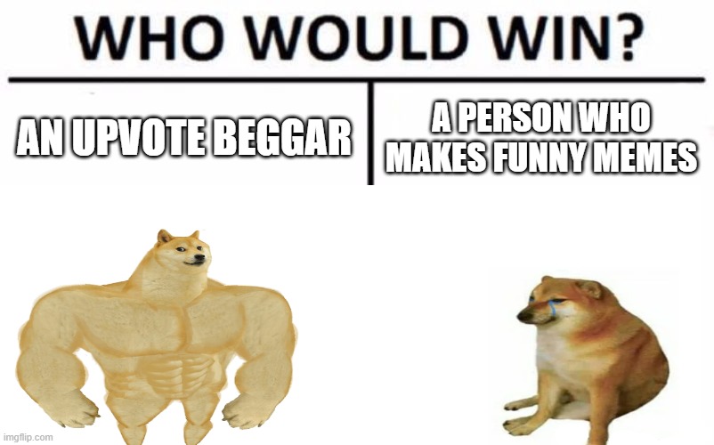 If we hate upvote beggars so much, why do we keep upvoting them???? |  AN UPVOTE BEGGAR; A PERSON WHO MAKES FUNNY MEMES | image tagged in upvote begging,buff doge vs cheems,who would win,barney will eat all of your delectable biscuits | made w/ Imgflip meme maker