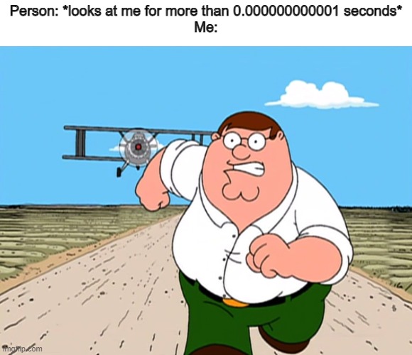 You know, I'm something of an SCP myself | Person: *looks at me for more than 0.000000000001 seconds*
Me: | image tagged in peter griffin running away | made w/ Imgflip meme maker