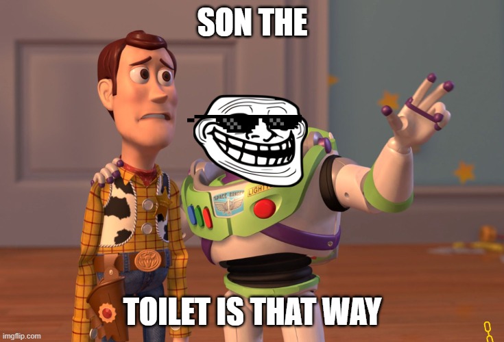 X, X Everywhere | SON THE; TOILET IS THAT WAY | image tagged in memes,x x everywhere | made w/ Imgflip meme maker