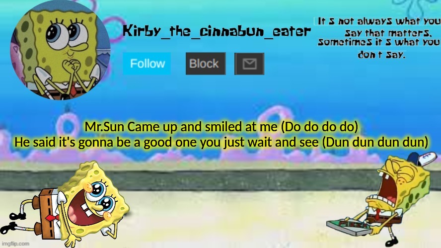 It's the  best dayyy everrrr (~Best dayy eevvverr~) | Mr.Sun Came up and smiled at me (Do do do do)
He said it's gonna be a good one you just wait and see (Dun dun dun dun) | made w/ Imgflip meme maker