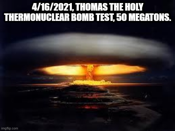4/16/2021, THOMAS THE HOLY THERMONUCLEAR BOMB TEST, 50 MEGATONS. | made w/ Imgflip meme maker