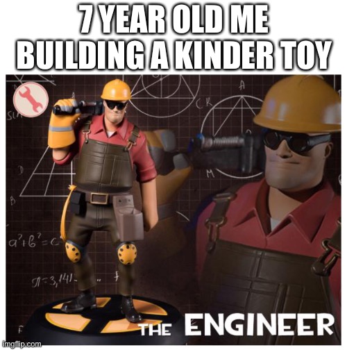 I mean... | 7 YEAR OLD ME BUILDING A KINDER TOY | image tagged in the engineer,kids,toys | made w/ Imgflip meme maker