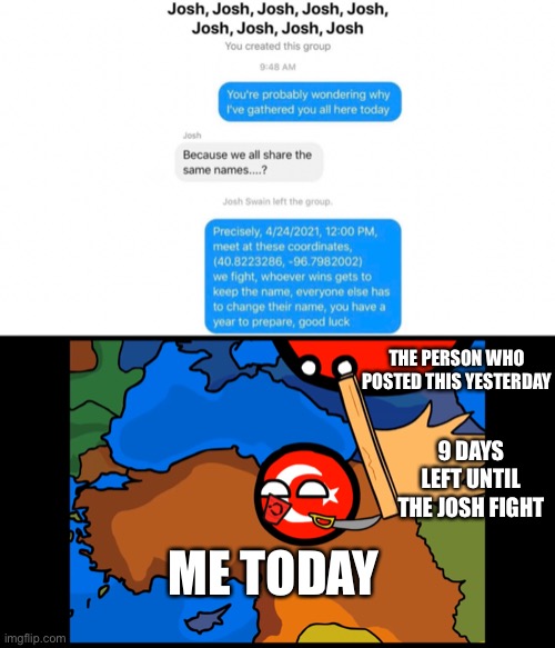 THE PERSON WHO POSTED THIS YESTERDAY; 9 DAYS LEFT UNTIL THE JOSH FIGHT; ME TODAY | made w/ Imgflip meme maker