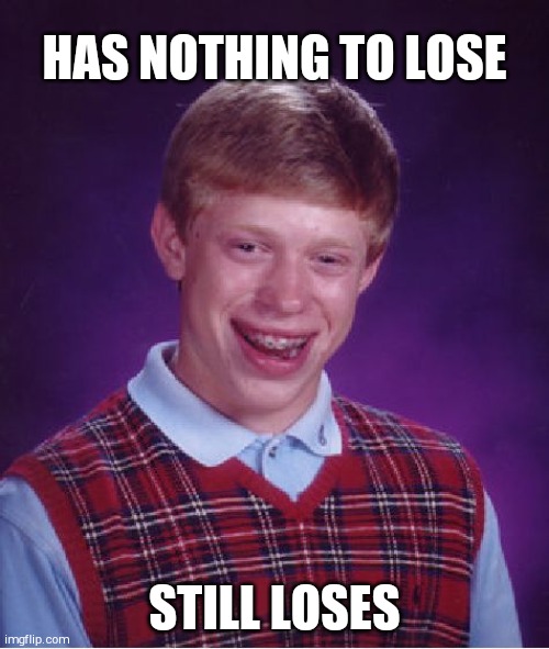 Bad Luck Brian | HAS NOTHING TO LOSE; STILL LOSES | image tagged in memes,bad luck brian | made w/ Imgflip meme maker