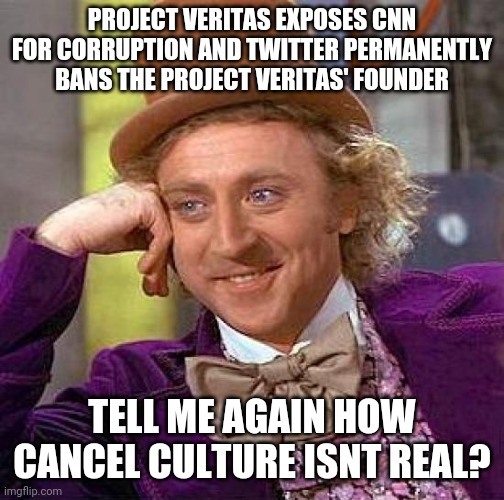 Creepy Condescending Wonka Meme | PROJECT VERITAS EXPOSES CNN FOR CORRUPTION AND TWITTER PERMANENTLY BANS THE PROJECT VERITAS' FOUNDER; TELL ME AGAIN HOW CANCEL CULTURE ISNT REAL? | image tagged in memes,creepy condescending wonka | made w/ Imgflip meme maker