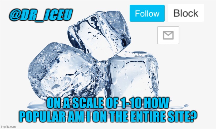 I wonder... | ON A SCALE OF 1-10 HOW POPULAR AM I ON THE ENTIRE SITE? | image tagged in dr_iceu ice cube temp,1 10,lol,oop,o noe,0 0 | made w/ Imgflip meme maker