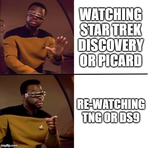 trek | WATCHING STAR TREK DISCOVERY OR PICARD; RE-WATCHING TNG OR DS9 | image tagged in geordi drake | made w/ Imgflip meme maker