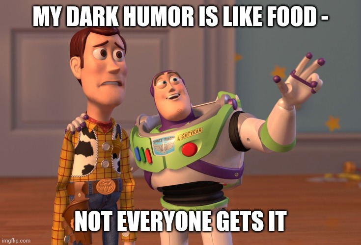 X, X Everywhere | MY DARK HUMOR IS LIKE FOOD -; NOT EVERYONE GETS IT | image tagged in memes,x x everywhere | made w/ Imgflip meme maker