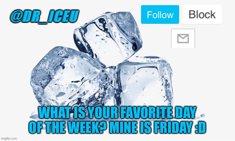 I think a lotta ppl will pick Friday or Saturday | WHAT IS YOUR FAVORITE DAY OF THE WEEK? MINE IS FRIDAY :D | image tagged in dr_iceu ice cube temp | made w/ Imgflip meme maker