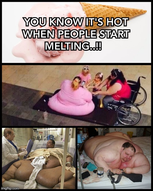 YOU KNOW IT'S HOT WHEN PEOPLE START MELTING..!! | image tagged in melting,hot,obesity,people,memes,fat people | made w/ Imgflip meme maker