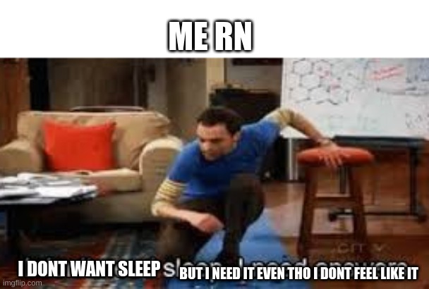 damn i shouldntve drank that coffee | ME RN; I DONT WANT SLEEP; BUT I NEED IT EVEN THO I DONT FEEL LIKE IT | image tagged in i dont need sleep | made w/ Imgflip meme maker