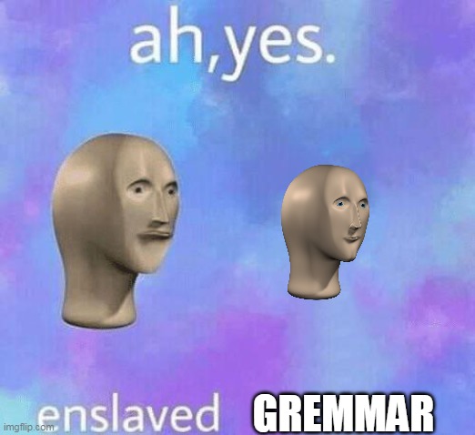 to troe | GREMMAR | image tagged in ah yes enslaved,meme man | made w/ Imgflip meme maker