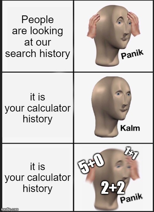 Dang | People are looking at our search history; it is your calculator history; it is your calculator history; 1+1; 5+0; 2+2 | image tagged in memes,panik kalm panik | made w/ Imgflip meme maker