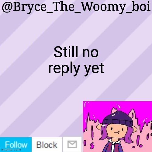 Bryce_The_Woomy_boi's new New NEW announcement template | Still no reply yet | image tagged in bryce_the_woomy_boi's new new new announcement template | made w/ Imgflip meme maker