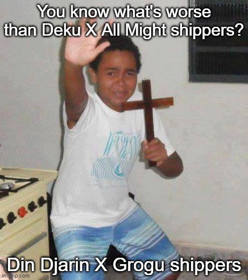 kid with cross | You know what's worse than Deku X All Might shippers? Din Djarin X Grogu shippers | image tagged in kid with cross | made w/ Imgflip meme maker