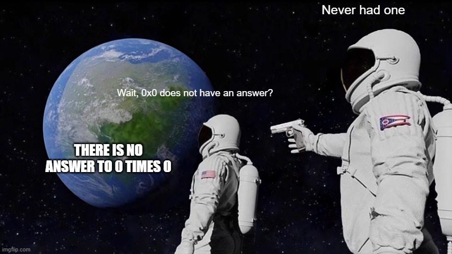 0 x 0 = 1 | Never had one; Wait, 0x0 does not have an answer? THERE IS NO ANSWER TO 0 TIMES 0 | image tagged in memes,always has been | made w/ Imgflip meme maker