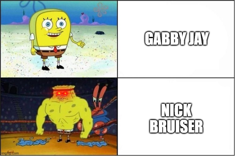 Weak vs Strong Spongebob | GABBY JAY; NICK BRUISER | image tagged in weak vs strong spongebob | made w/ Imgflip meme maker