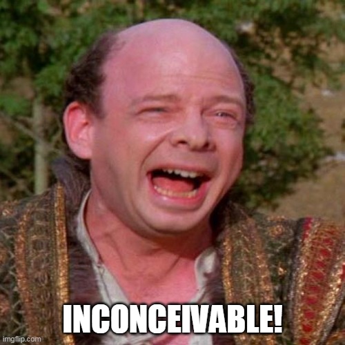 inconceivable | INCONCEIVABLE! | image tagged in inconceivable vizzini | made w/ Imgflip meme maker