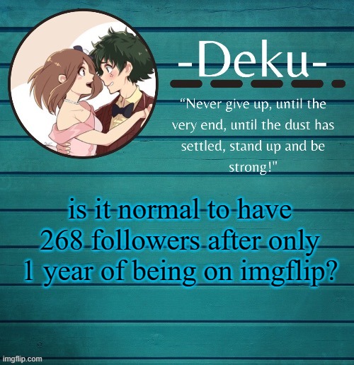 well...is it normal? did it happen to you guys that have been here longer than me? | is it normal to have 268 followers after only 1 year of being on imgflip? | made w/ Imgflip meme maker
