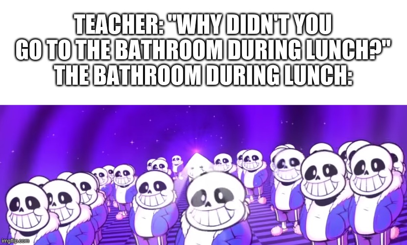 e | TEACHER: "WHY DIDN'T YOU GO TO THE BATHROOM DURING LUNCH?"
THE BATHROOM DURING LUNCH: | image tagged in memes,sans,undertale,bathroom | made w/ Imgflip meme maker