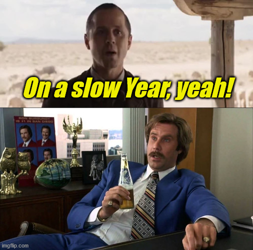 On a slow Year, yeah! | image tagged in on a slow day yeah,well that escalated | made w/ Imgflip meme maker