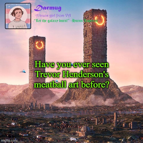 Darmug's announcement template | Have you ever seen Trevor Henderson's meatball art before? | image tagged in darmug's announcement template | made w/ Imgflip meme maker