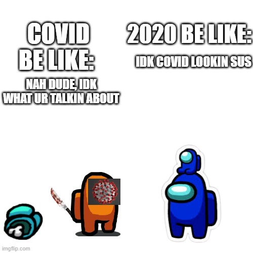 this took like 10 minutes lol | COVID BE LIKE:; 2020 BE LIKE:; IDK COVID LOOKIN SUS; NAH DUDE, IDK WHAT UR TALKIN ABOUT | image tagged in memes,blank transparent square,among us,covid | made w/ Imgflip meme maker