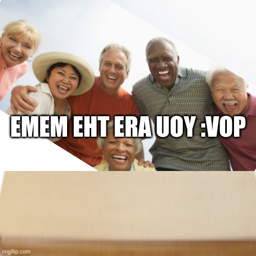 Become meme lol | EMEM EHT ERA UOY :VOP | image tagged in memes,old people,barney will eat all of your delectable biscuits | made w/ Imgflip meme maker