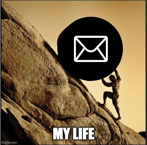 Sisyphean Email | MY LIFE | image tagged in sisyphus | made w/ Imgflip meme maker