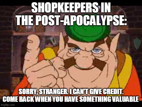 Morshu | SHOPKEEPERS IN THE POST-APOCALYPSE:; SORRY, STRANGER. I CAN'T GIVE CREDIT. COME BACK WHEN YOU HAVE SOMETHING VALUABLE | image tagged in morshu | made w/ Imgflip meme maker