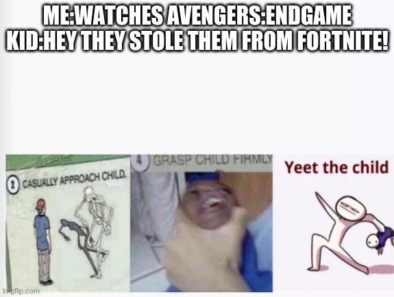 NO | ME:WATCHES AVENGERS:ENDGAME
KID:HEY THEY STOLE THEM FROM FORTNITE! | image tagged in casually approach child grasp child firmly yeet the child | made w/ Imgflip meme maker