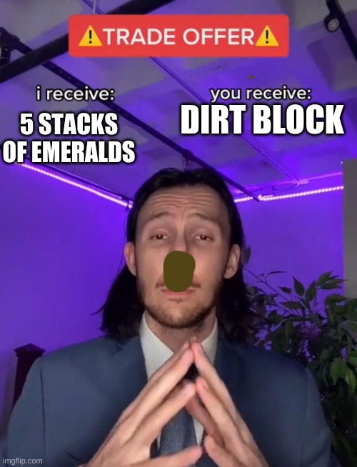 why villagers, why | 5 STACKS OF EMERALDS; DIRT BLOCK | image tagged in trade offer | made w/ Imgflip meme maker