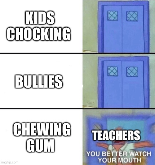 You better watch your mouth | KIDS CHOCKING; BULLIES; CHEWING GUM; TEACHERS | image tagged in you better watch your mouth | made w/ Imgflip meme maker