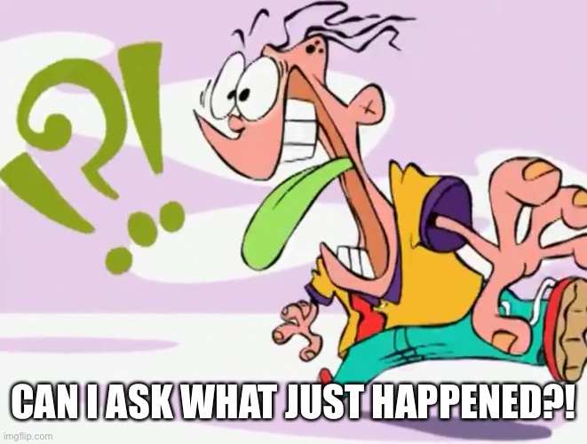 Confused Eddy | CAN I ASK WHAT JUST HAPPENED?! | image tagged in confused eddy | made w/ Imgflip meme maker