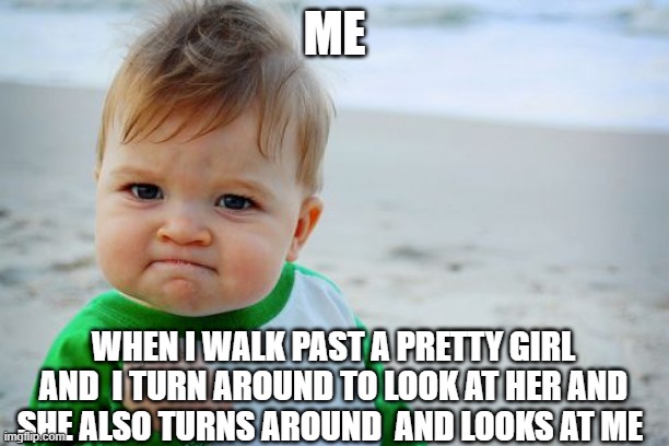 Happend to me once  Never happened again |  ME; WHEN I WALK PAST A PRETTY GIRL AND  I TURN AROUND TO LOOK AT HER AND SHE ALSO TURNS AROUND  AND LOOKS AT ME | image tagged in memes,success kid original,pretty girl,look | made w/ Imgflip meme maker