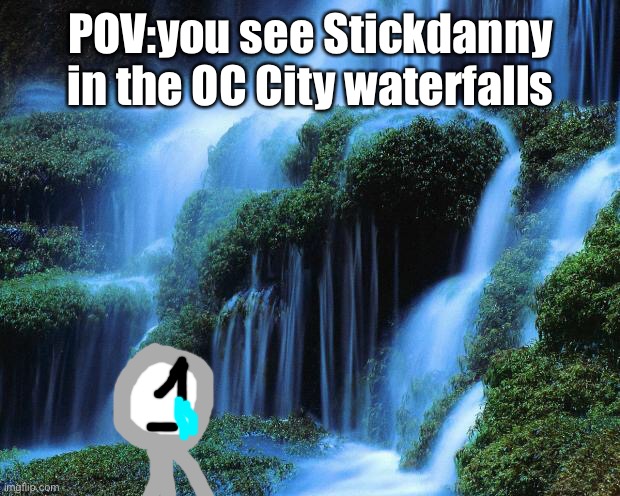 Waterfall | POV:you see Stickdanny in the OC City waterfalls | image tagged in waterfall,stickdanny | made w/ Imgflip meme maker
