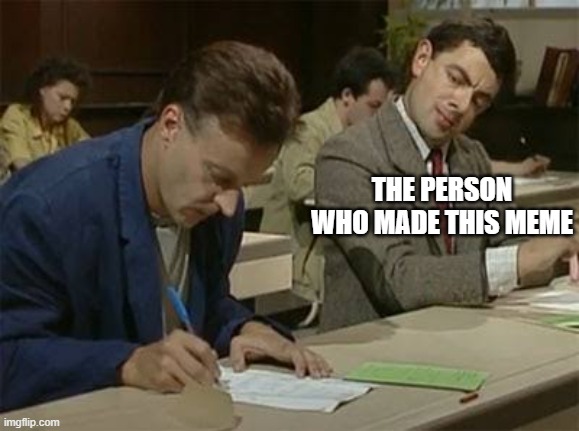 Mr bean copying | THE PERSON WHO MADE THIS MEME | image tagged in mr bean copying | made w/ Imgflip meme maker