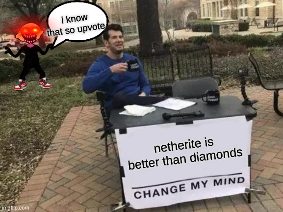 i know that | i know that so upvote; netherite is better than diamonds | image tagged in memes,change my mind | made w/ Imgflip meme maker