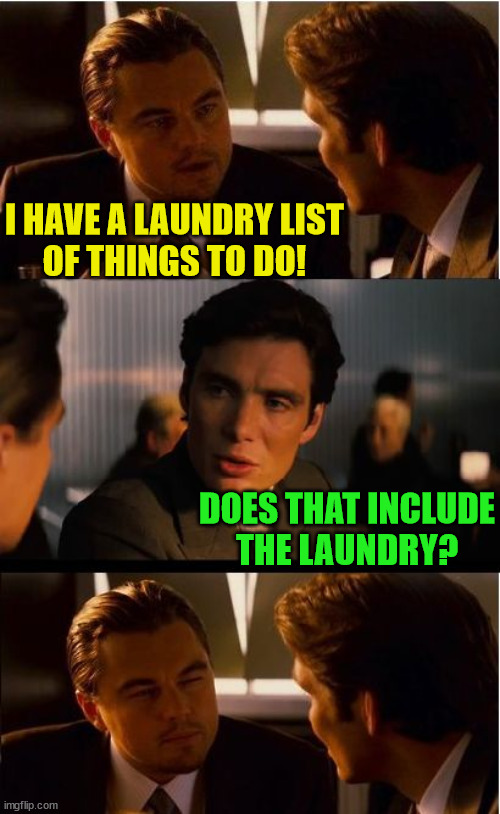 Inception | I HAVE A LAUNDRY LIST
OF THINGS TO DO! DOES THAT INCLUDE
THE LAUNDRY? | image tagged in memes,inception,dirty laundry,list of people i trust,bad pun,i see what you did there | made w/ Imgflip meme maker