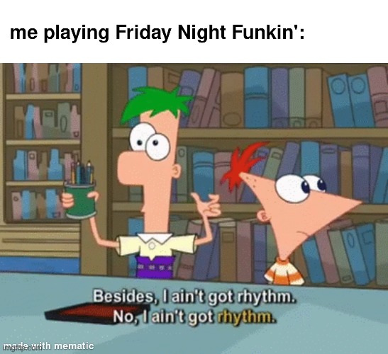 true story | image tagged in friday night funkin,phineas and ferb | made w/ Imgflip meme maker